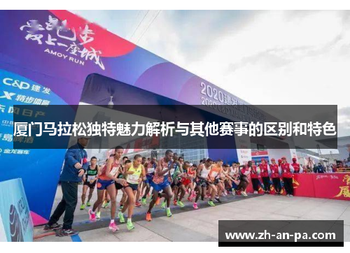 厦门马拉松独特魅力解析与其他赛事的区别和特色 厦门马拉松独特魅力解析与其他赛事的区别和特色