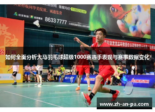 如何全面分析大马羽毛球超级1000赛选手表现与赛事数据变化 如何全面分析大马羽毛球超级1000赛选手表现与赛事数据变化