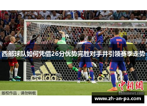 西部球队如何凭借26分优势完胜对手并引领赛季走势 西部球队如何凭借26分优势完胜对手并引领赛季走势
