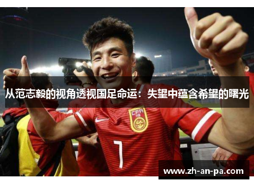 从范志毅的视角透视国足命运:失望中蕴含希望的曙光 从范志毅的视角透视国足命运:失望中蕴含希望的曙光