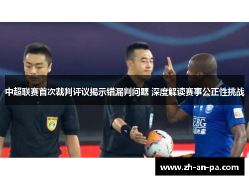 中超联赛首次裁判评议揭示错漏判问题 深度解读赛事公正性挑战 中超联赛首次裁判评议揭示错漏判问题 深度解读赛事公正性挑战