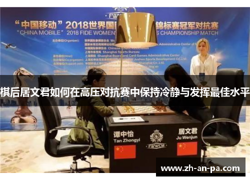 棋后居文君如何在高压对抗赛中保持冷静与发挥最佳水平 棋后居文君如何在高压对抗赛中保持冷静与发挥最佳水平