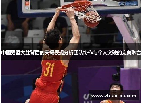 中国男篮大胜背后的关键表现分析团队协作与个人突破的完美融合 中国男篮大胜背后的关键表现分析团队协作与个人突破的完美融合