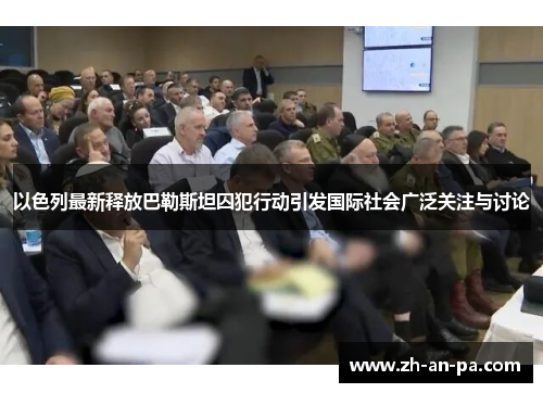 以色列最新释放巴勒斯坦囚犯行动引发国际社会广泛关注与讨论 以色列最新释放巴勒斯坦囚犯行动引发国际社会广泛关注与讨论