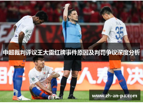 中超裁判评议王大雷红牌事件原因及判罚争议深度分析 中超裁判评议王大雷红牌事件原因及判罚争议深度分析