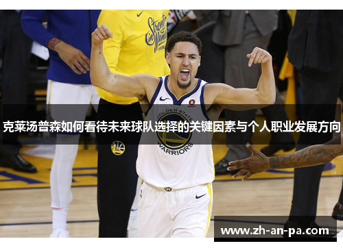 克莱汤普森如何看待未来球队选择的关键因素与个人职业发展方向 克莱汤普森如何看待未来球队选择的关键因素与个人职业发展方向