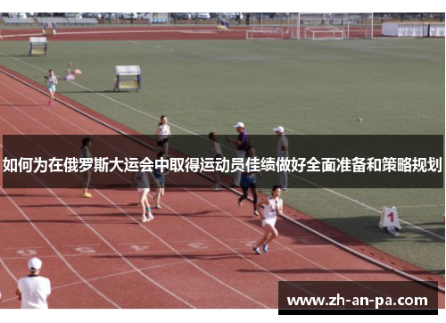 如何为在俄罗斯大运会中取得运动员佳绩做好全面准备和策略规划 如何为在俄罗斯大运会中取得运动员佳绩做好全面准备和策略规划