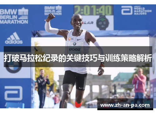 打破马拉松纪录的关键技巧与训练策略解析 打破马拉松纪录的关键技巧与训练策略解析