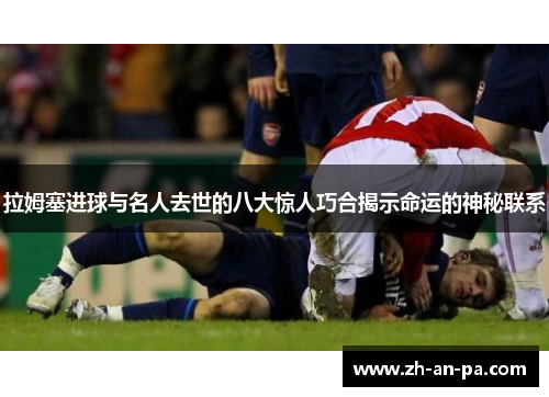 拉姆塞进球与名人去世的八大惊人巧合揭示命运的神秘联系 拉姆塞进球与名人去世的八大惊人巧合揭示命运的神秘联系