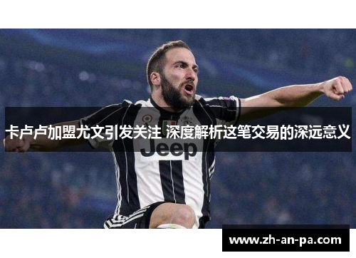 卡卢卢加盟尤文引发关注 深度解析这笔交易的深远意义
