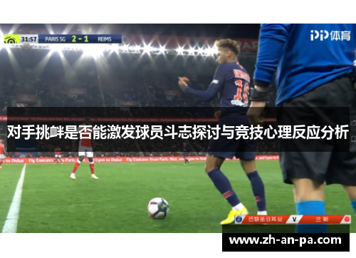 对手挑衅是否能激发球员斗志探讨与竞技心理反应分析 对手挑衅是否能激发球员斗志探讨与竞技心理反应分析