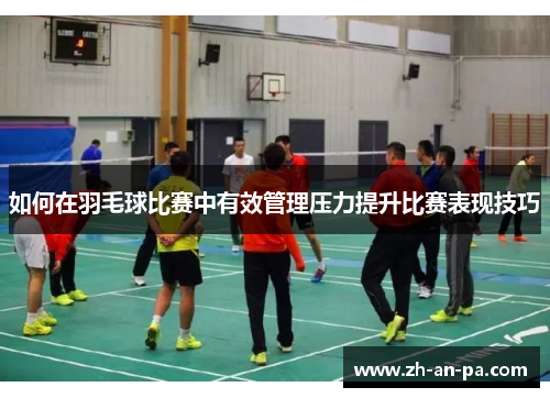 如何在羽毛球比赛中有效管理压力提升比赛表现技巧