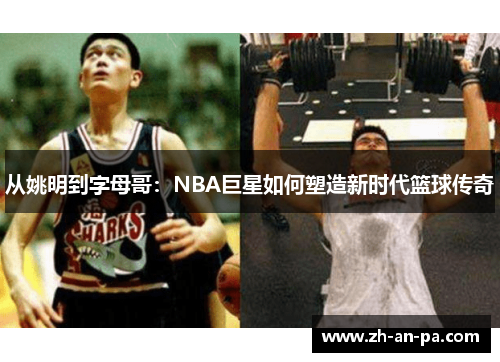 从姚明到字母哥:NBA巨星如何塑造新时代篮球传奇 从姚明到字母哥:NBA巨星如何塑造新时代篮球传奇