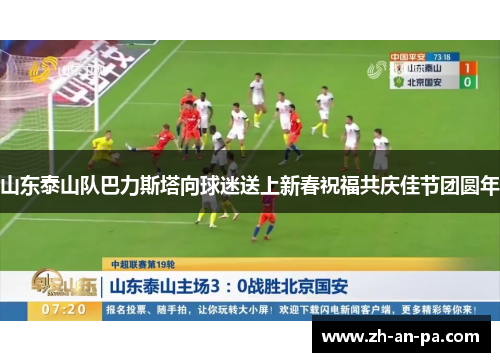 山东泰山队巴力斯塔向球迷送上新春祝福共庆佳节团圆年 山东泰山队巴力斯塔向球迷送上新春祝福共庆佳节团圆年