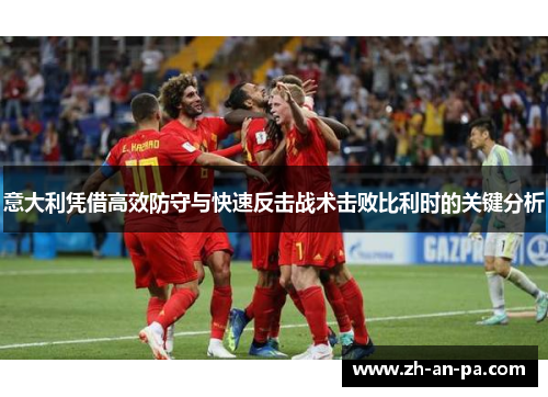 意大利凭借高效防守与快速反击战术击败比利时的关键分析 意大利凭借高效防守与快速反击战术击败比利时的关键分析