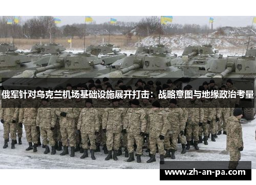 俄军针对乌克兰机场基础设施展开打击:战略意图与地缘政治考量 俄军针对乌克兰机场基础设施展开打击:战略意图与地缘政治考量
