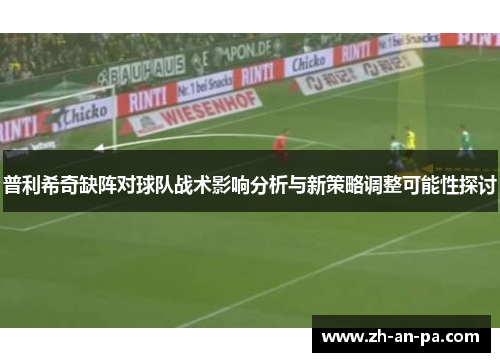 普利希奇缺阵对球队战术影响分析与新策略调整可能性探讨