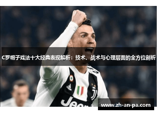 C罗帽子戏法十大经典表现解析:技术、战术与心理层面的全方位剖析 C罗帽子戏法十大经典表现解析:技术、战术与心理层面的全方位剖析