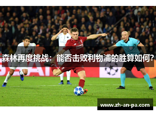 森林再度挑战：能否击败利物浦的胜算如何？