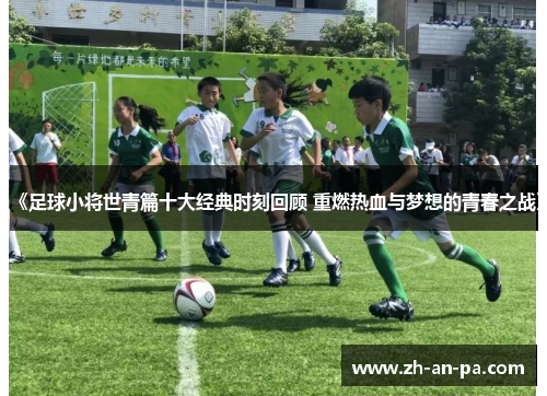 《足球小将世青篇十大经典时刻回顾 重燃热血与梦想的青春之战》