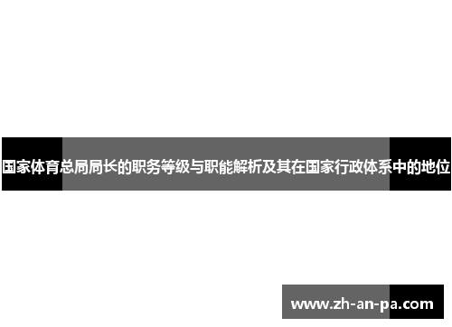 国家体育总局局长的职务等级与职能解析及其在国家行政体系中的地位 国家体育总局局长的职务等级与职能解析及其在国家行政体系中的地位