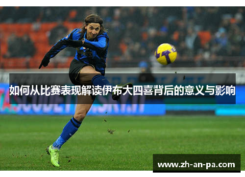 如何从比赛表现解读伊布大四喜背后的意义与影响 如何从比赛表现解读伊布大四喜背后的意义与影响