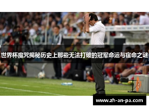 世界杯魔咒揭秘历史上那些无法打破的冠军命运与宿命之谜 世界杯魔咒揭秘历史上那些无法打破的冠军命运与宿命之谜