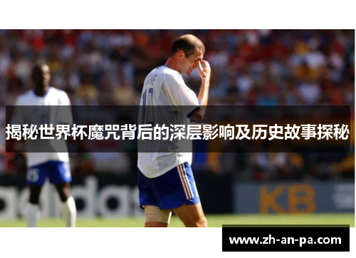揭秘世界杯魔咒背后的深层影响及历史故事探秘 揭秘世界杯魔咒背后的深层影响及历史故事探秘