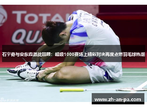 石宇奇与安东森激战回顾:超级1000赛场上精彩对决再度点燃羽毛球热潮 石宇奇与安东森激战回顾:超级1000赛场上精彩对决再度点燃羽毛球热潮
