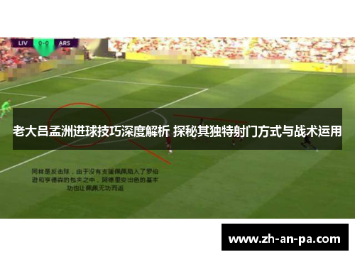 老大吕孟洲进球技巧深度解析 探秘其独特射门方式与战术运用