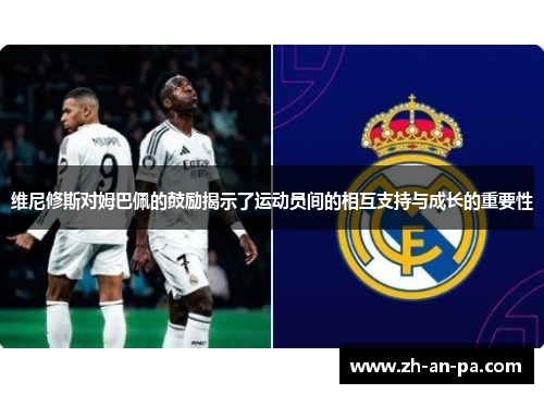 维尼修斯对姆巴佩的鼓励揭示了运动员间的相互支持与成长的重要性
