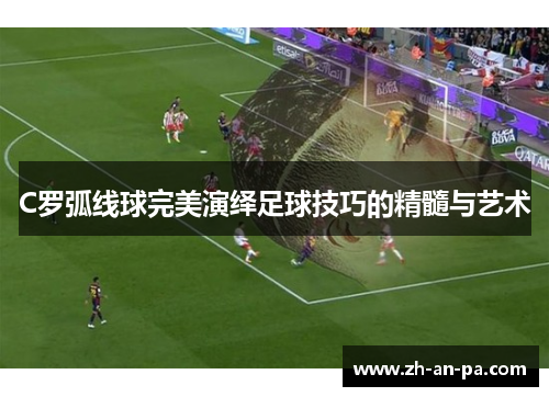 C罗弧线球完美演绎足球技巧的精髓与艺术