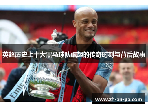 英超历史上十大黑马球队崛起的传奇时刻与背后故事 英超历史上十大黑马球队崛起的传奇时刻与背后故事