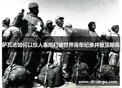萨瓦达如何以惊人表现打破世界青年纪录并登顶新高