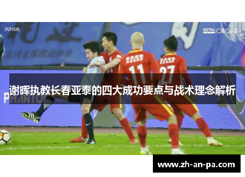 谢晖执教长春亚泰的四大成功要点与战术理念解析 谢晖执教长春亚泰的四大成功要点与战术理念解析