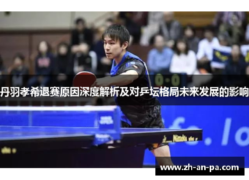 丹羽孝希退赛原因深度解析及对乒坛格局未来发展的影响 丹羽孝希退赛原因深度解析及对乒坛格局未来发展的影响