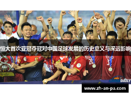 恒大首次亚冠夺冠对中国足球发展的历史意义与深远影响 恒大首次亚冠夺冠对中国足球发展的历史意义与深远影响