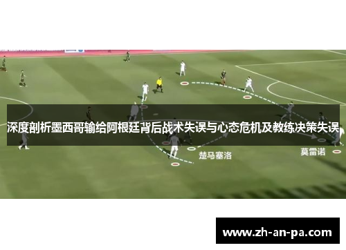 深度剖析墨西哥输给阿根廷背后战术失误与心态危机及教练决策失误 深度剖析墨西哥输给阿根廷背后战术失误与心态危机及教练决策失误