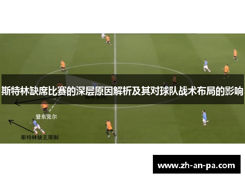 斯特林缺席比赛的深层原因解析及其对球队战术布局的影响 斯特林缺席比赛的深层原因解析及其对球队战术布局的影响