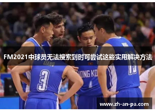 FM2021中球员无法搜索到时可尝试这些实用解决方法 FM2021中球员无法搜索到时可尝试这些实用解决方法