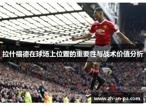 拉什福德在球场上位置的重要性与战术价值分析 拉什福德在球场上位置的重要性与战术价值分析