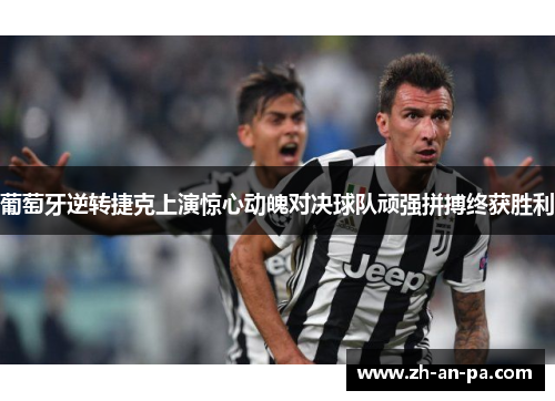 葡萄牙逆转捷克上演惊心动魄对决球队顽强拼搏终获胜利 葡萄牙逆转捷克上演惊心动魄对决球队顽强拼搏终获胜利