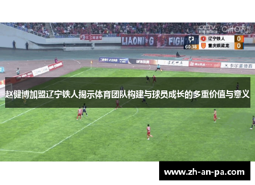 赵健博加盟辽宁铁人揭示体育团队构建与球员成长的多重价值与意义 赵健博加盟辽宁铁人揭示体育团队构建与球员成长的多重价值与意义
