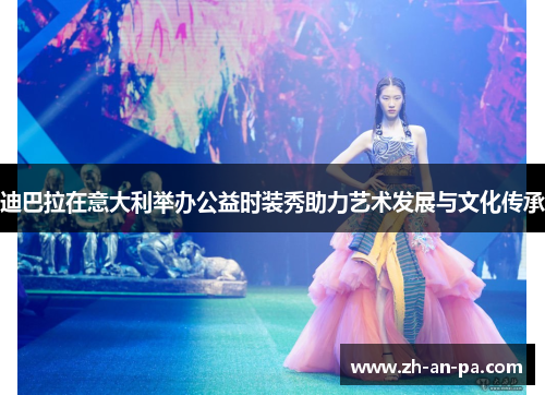 迪巴拉在意大利举办公益时装秀助力艺术发展与文化传承