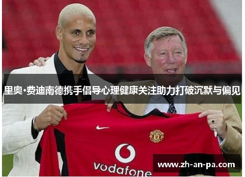 里奥·费迪南德携手倡导心理健康关注助力打破沉默与偏见 里奥·费迪南德携手倡导心理健康关注助力打破沉默与偏见