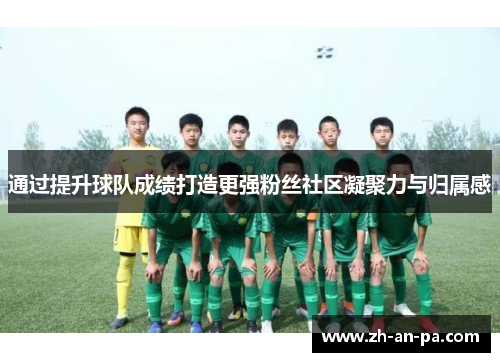 通过提升球队成绩打造更强粉丝社区凝聚力与归属感 通过提升球队成绩打造更强粉丝社区凝聚力与归属感