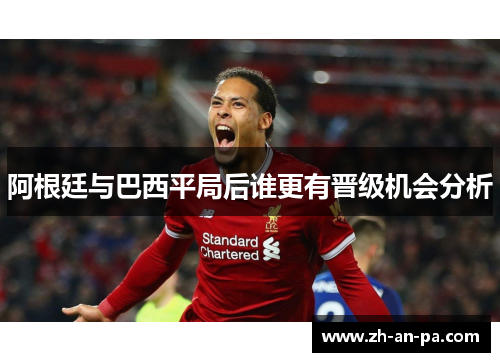 阿根廷与巴西平局后谁更有晋级机会分析 阿根廷与巴西平局后谁更有晋级机会分析