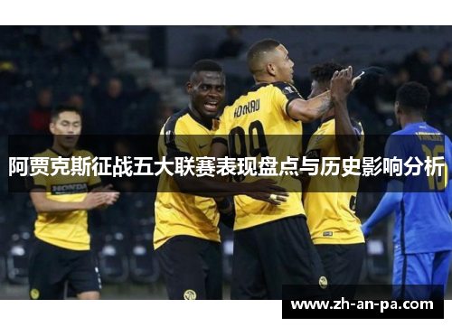 阿贾克斯征战五大联赛表现盘点与历史影响分析 阿贾克斯征战五大联赛表现盘点与历史影响分析