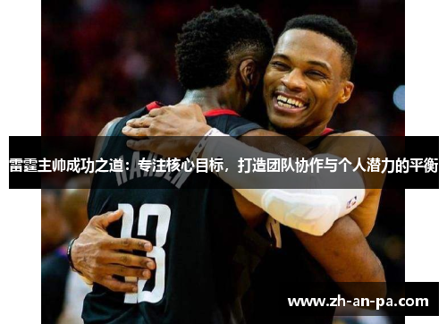 雷霆主帅成功之道:专注核心目标,打造团队协作与个人潜力的平衡 雷霆主帅成功之道:专注核心目标,打造团队协作与个人潜力的平衡