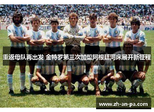 重返母队再出发 金特罗第三次加盟阿根廷河床展开新征程